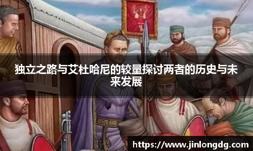 独立之路与艾杜哈尼的较量探讨两者的历史与未来发展