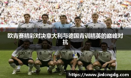 欧青赛精彩对决意大利与德国青训精英的巅峰对抗