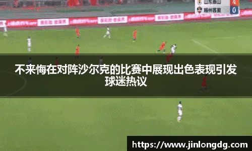 不来悔在对阵沙尔克的比赛中展现出色表现引发球迷热议