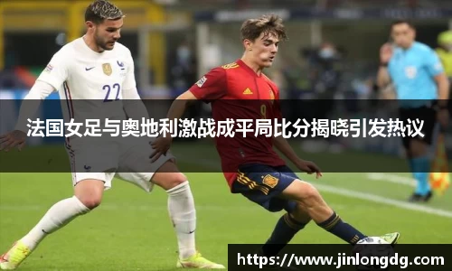 法国女足与奥地利激战成平局比分揭晓引发热议