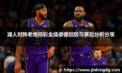 湖人对阵老鹰精彩全场录像回放与赛后分析分享