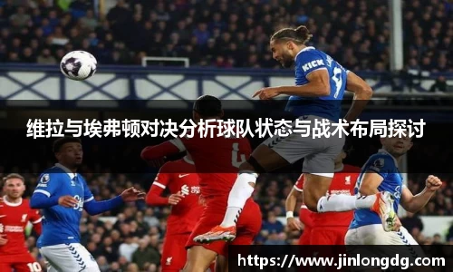 维拉与埃弗顿对决分析球队状态与战术布局探讨